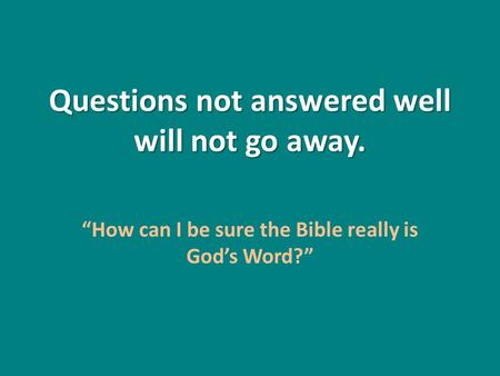 Questions not answered well will not go away. “How can I be sure the Bible really is God’s Word?”