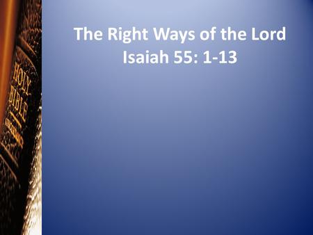 The Right Ways of the Lord Isaiah 55: 1-13. Introduction Read: Blessings Freely Given (Isaiah 55:1-5)