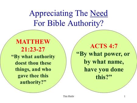 Tim Haile1 Appreciating The Need For Bible Authority? MATTHEW 21:23-27 “By what authority doest thou these things, and who gave thee this authority?” ACTS.