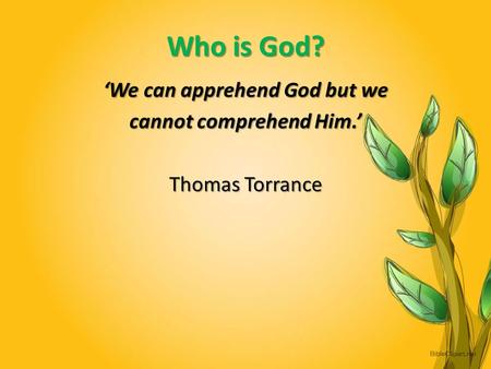Who is God? ‘We can apprehend God but we cannot comprehend Him.’ Thomas Torrance.