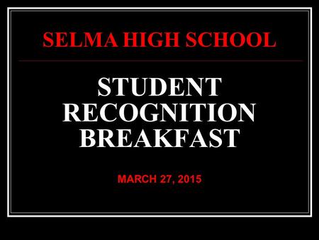 STUDENT RECOGNITION BREAKFAST MARCH 27, 2015 SELMA HIGH SCHOOL.