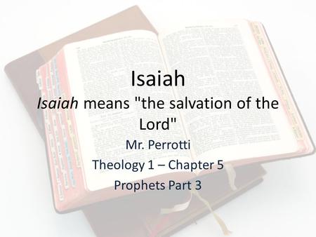 Isaiah Isaiah means the salvation of the Lord Mr. Perrotti Theology 1 – Chapter 5 Prophets Part 3.