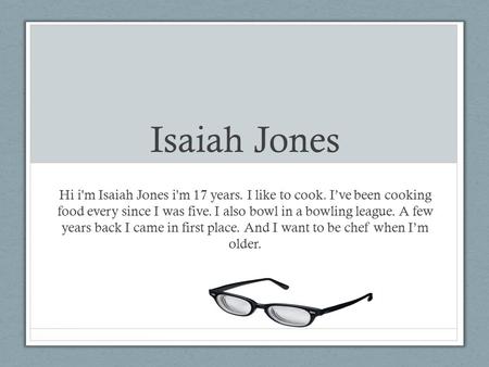 Isaiah Jones Hi i'm Isaiah Jones i'm 17 years. I like to cook. I’ve been cooking food every since I was five. I also bowl in a bowling league. A few years.
