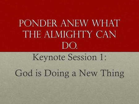 Ponder Anew What the Almighty Can Do. Keynote Session 1: God is Doing a New Thing.