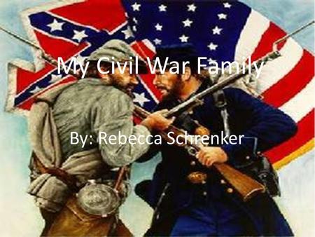 My Civil War Family By: Rebecca Schrenker My Civil War Family By: Rebecca Schrenker.