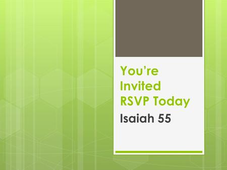 You’re Invited RSVP Today Isaiah 55. I. What is this Invitation All About?