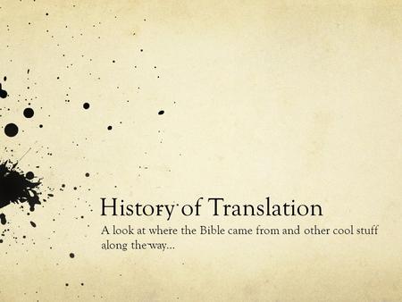 History of Translation A look at where the Bible came from and other cool stuff along the way…