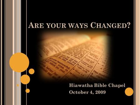 A RE YOUR WAYS C HANGED ? Hiawatha Bible Chapel October 4, 2009.