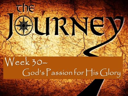Week 30– God’s Passion for His Glory God’s Passion for His Glory.