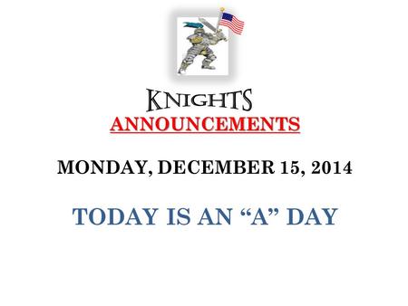 ANNOUNCEMENTS ANNOUNCEMENTS MONDAY, DECEMBER 15, 2014 TODAY IS AN “A” DAY.
