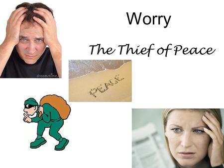 Worry The Thief of Peace. 40% - things that will never happen 30% - things about the past that can’t be changed 12% - things about criticism by others,