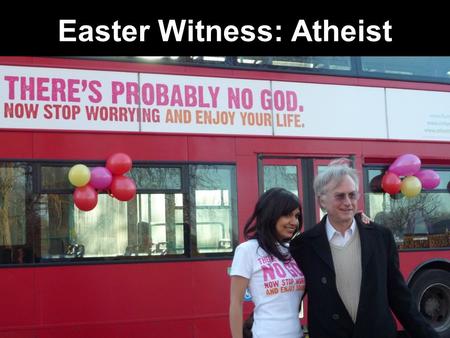 Easter Witness: Atheist. Witnessing to Atheist Atheist Fun Facts Which of these Atheist facts are true? 1.Atheists don’t believe in God. 2.Atheists don’t.