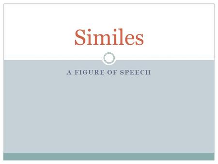 A FIGURE OF SPEECH Similes. What is a simile? Similes are comparisons that show how two nouns that are not alike in most ways are similar in one important.