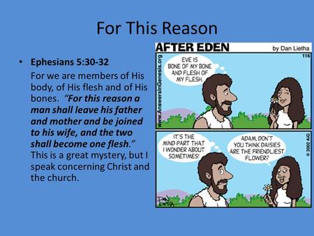 For This Reason Ephesians 5:30-32 For we are members of His body, of His flesh and of His bones. “For this reason a man shall leave his father and mother.