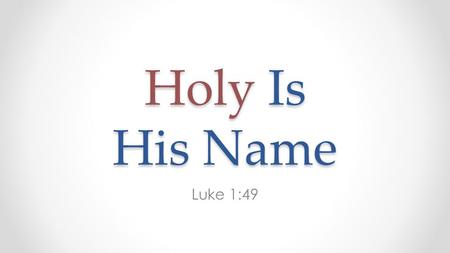 Holy Is His Name Luke 1:49. How Do You Describe God? God is love. 1 Jn. 4:8 God is faithful. 1 Cor. 1:9 God is merciful, gracious and righteous. Psa.