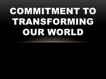 COMMITMENT TO TRANSFORMING OUR WORLD. Luke 9:57-62 TRUE COMMITMENT CAN’T COME WITH STRINGS ATTACHED.