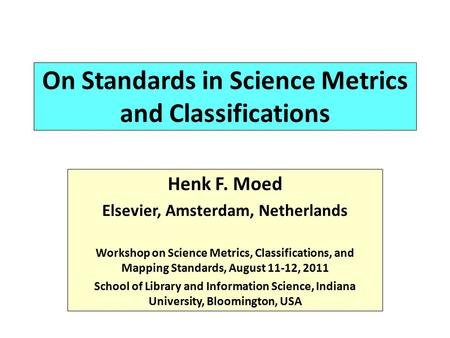 On Standards in Science Metrics and Classifications Henk F. Moed Elsevier, Amsterdam, Netherlands Workshop on Science Metrics, Classifications, and Mapping.
