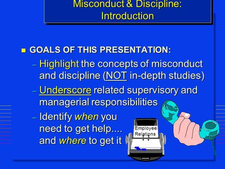 N GOALS OF THIS PRESENTATION: – Highlight the concepts of misconduct and discipline (NOT in-depth studies) – Underscore related supervisory and managerial.