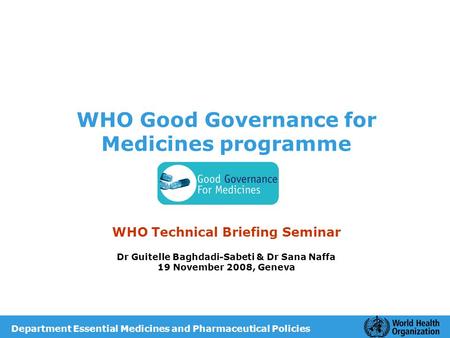 WHO Good Governance for Medicines programme WHO Technical Briefing Seminar Dr Guitelle Baghdadi-Sabeti & Dr Sana Naffa 19 November 2008, Geneva Department.