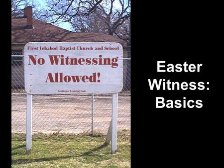 Easter Witness: Basics. Witnessing Basics Witnessing Fun Facts Which of these basic witnessing facts are true? 1.I need a big sign and a street corner.