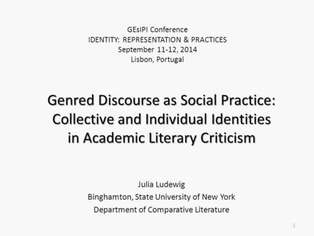 Genred Discourse as Social Practice: Collective and Individual Identities in Academic Literary Criticism Julia Ludewig Binghamton, State University of.