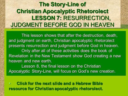 The Story-Line of Christian Apocalyptic Rhetorolect LESSON 7: RESURRECTION, JUDGMENT BEFORE GOD IN HEAVEN This lesson shows that after the destruction,