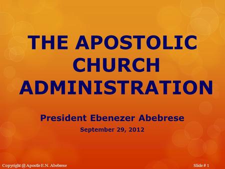Slide # Apostle E.N. Abebrese THE APOSTOLIC CHURCH ADMINISTRATION President Ebenezer Abebrese September 29, 2012.