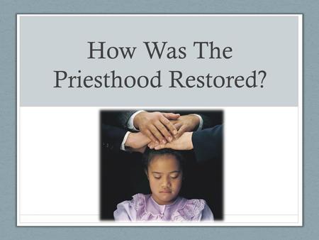 How Was The Priesthood Restored?. How was the Priesthood Restored? The priesthood was restored to Joseph Smith by the laying on of hands by those who.
