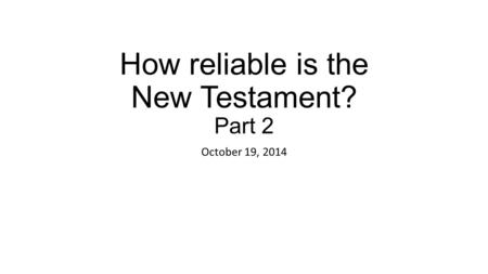 How reliable is the New Testament? Part 2 October 19, 2014.