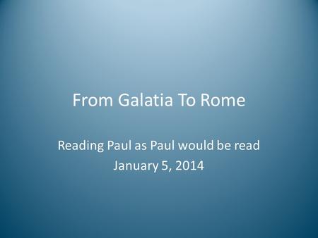 From Galatia To Rome Reading Paul as Paul would be read January 5, 2014.