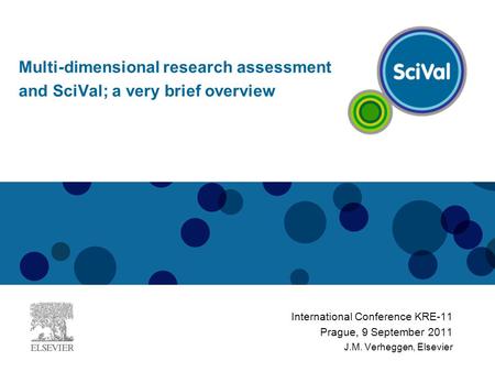 International Conference KRE-11 Prague, 9 September 2011 J.M. Verheggen, Elsevier Multi-dimensional research assessment and SciVal; a very brief overview.