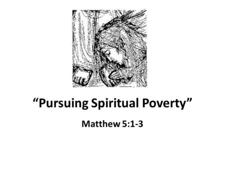 “Pursuing Spiritual Poverty” Matthew 5:1-3. A Closer Look at Poor in Spirit Two words for “poor” in New Testament 1) “starving, toil for daily needs”