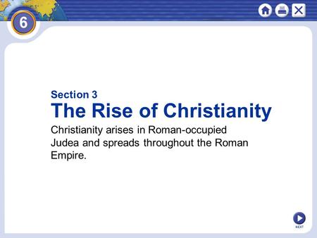Section 3 The Rise of Christianity Christianity arises in Roman-occupied Judea and spreads throughout the Roman Empire. NEXT.