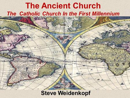 Steve Weidenkopf The Ancient Church The Catholic Church In the First Millennium.
