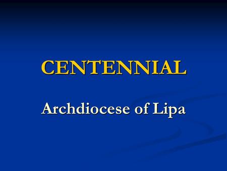 CENTENNIAL Archdiocese of Lipa. Diocese of Lipa April 10, 1910 April 10, 1910 Pope Pius X Pope Pius X Consistorial Decree: Consistorial Decree: a. Diocese.