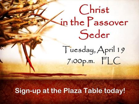 Christ in the Passover Seder Tuesday, April 19 7:00p.m. FLC Sign-up at the Plaza Table today!