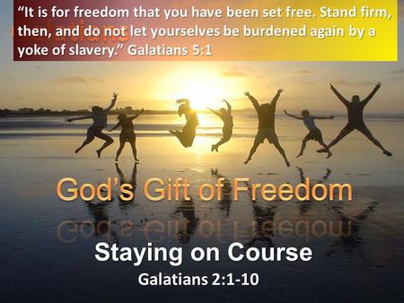Galatians 2:1-10 Staying on Course “It is for freedom that you have been set free. Stand firm, then, and do not let yourselves be burdened again by a yoke.