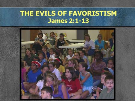 THE EVILS OF FAVORISTISM James 2:1-13. I. FAVORITISM IS WHEN WE TREAT SOME PEOPLE DIFFERENTLY James 2:1-4 My brothers, hold your faith in our glorious.