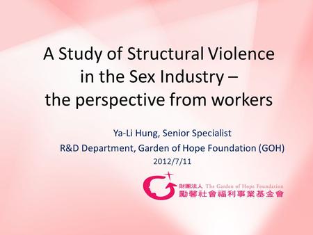 A Study of Structural Violence in the Sex Industry – the perspective from workers Ya-Li Hung, Senior Specialist R&D Department, Garden of Hope Foundation.