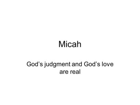 Micah God’s judgment and God’s love are real. Outline Introduction Content Lessons learned Application.