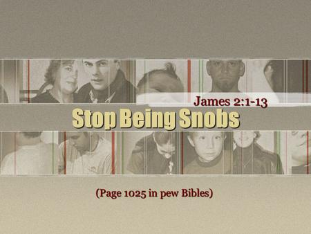 Stop Being Snobs James 2:1-13 (Page 1025 in pew Bibles)