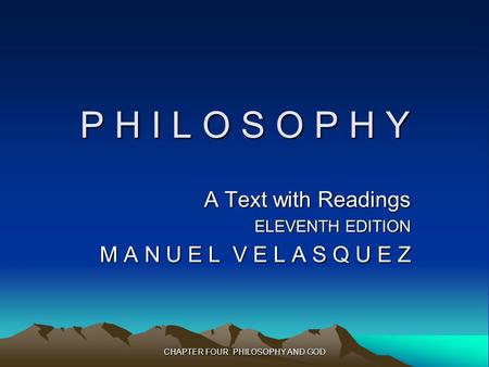 CHAPTER FOUR: PHILOSOPHY AND GOD P H I L O S O P H Y A Text with Readings ELEVENTH EDITION M A N U E L V E L A S Q U E Z.