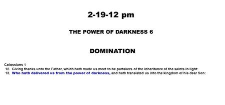 2-19-12 pm THE POWER OF DARKNESS 6 DOMINATION Colossians 1 12. Giving thanks unto the Father, which hath made us meet to be partakers of the inheritance.