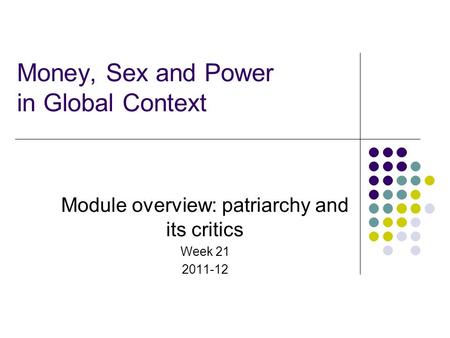 Money, Sex and Power in Global Context Module overview: patriarchy and its critics Week 21 2011-12.