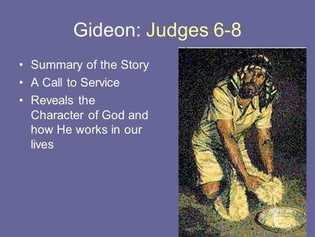 Gideon: Judges 6-8 Summary of the Story A Call to Service Reveals the Character of God and how He works in our lives.