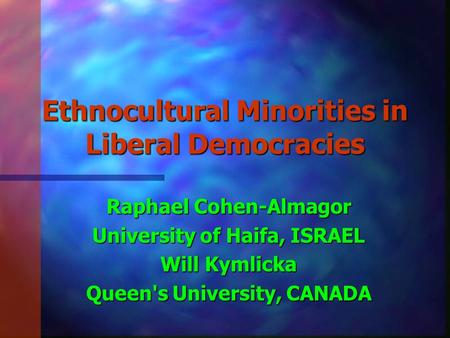 Ethnocultural Minorities in Liberal Democracies Raphael Cohen-Almagor University of Haifa, ISRAEL Will Kymlicka Queen's University, CANADA.
