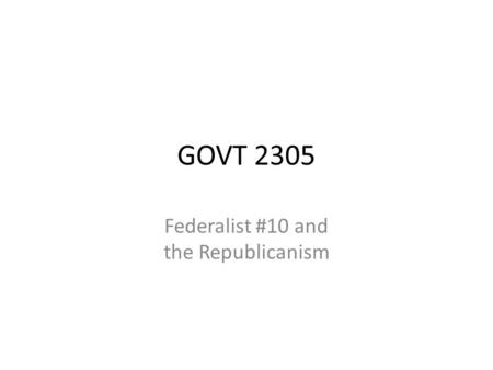 GOVT 2305 Federalist #10 and the Republicanism. In the previous section we looked over the nature of Constitutions and analyzed the broad design of the.