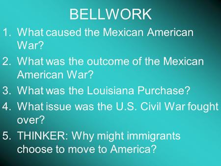 BELLWORK 1.What caused the Mexican American War? 2.What was the outcome of the Mexican American War? 3.What was the Louisiana Purchase? 4.What issue was.