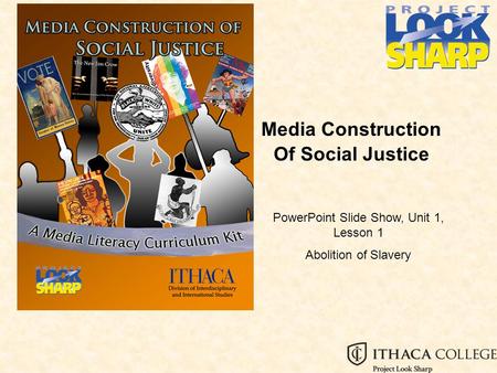 Media Construction Of Social Justice PowerPoint Slide Show, Unit 1, Lesson 1 Abolition of Slavery.