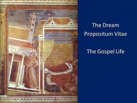 The Dream Propositum Vitae The Gospel Life. 1209 – Francis seeks approval of a new way of Life from Innocent III - (catholic & evangelical) The “rule”